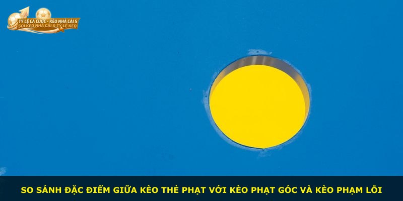 So sánh đặc điểm giữa kèo thẻ phạt với kèo phạt góc và kèo phạm lỗi