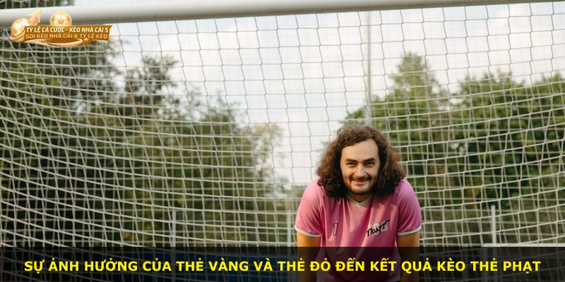 Sự ảnh hưởng của thẻ vàng và thẻ đỏ đến kết quả kèo thẻ phạt