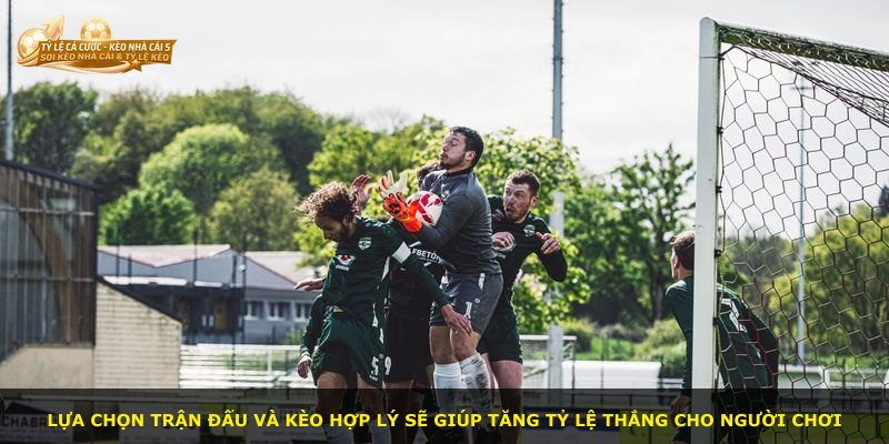 Lựa chọn trận đấu và kèo hợp lý sẽ giúp tăng tỷ lệ thắng cho người chơi