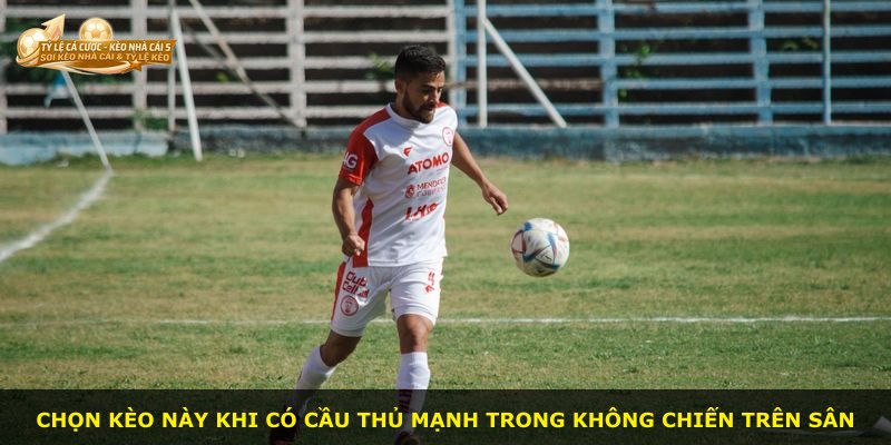 Chọn kèo này khi có cầu thủ mạnh trong không chiến trên sân