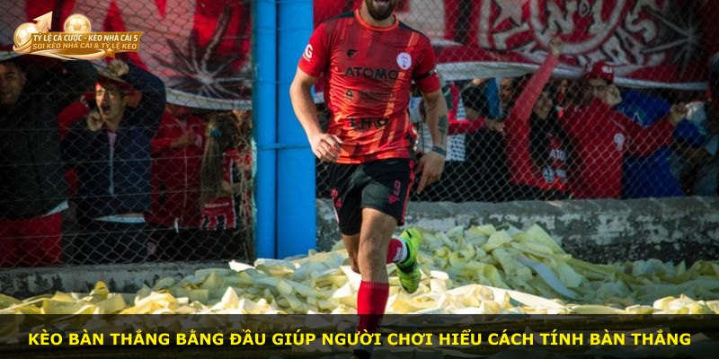Kèo bàn thắng bằng đầu giúp người chơi hiểu cách tính bàn thắng