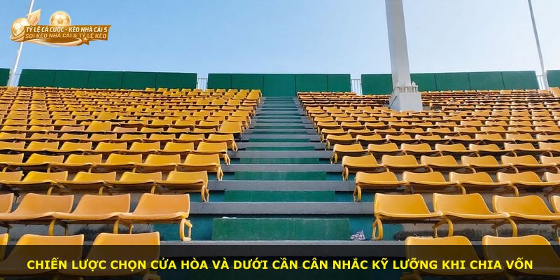 Chiến lược chọn cửa hòa và dưới cần cân nhắc kỹ lưỡng khi chia vốn