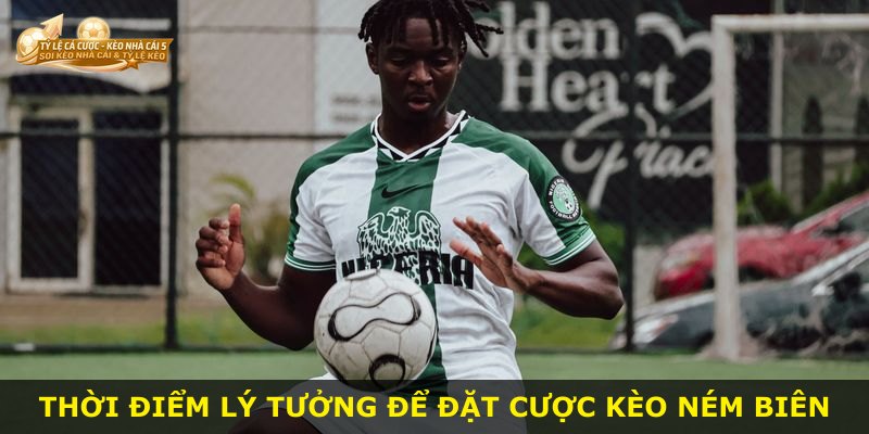Thời điểm lý tưởng để đặt cược kèo ném biên
