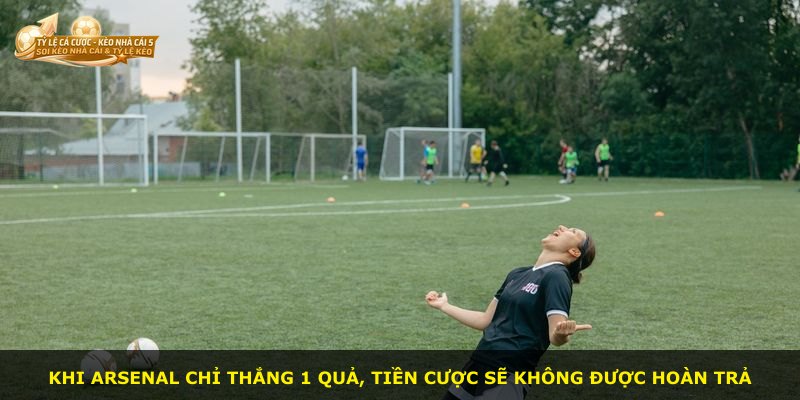 Khi Arsenal chỉ thắng 1 quả, tiền cược sẽ không được hoàn trả