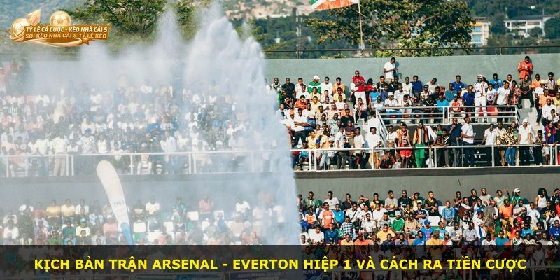 Kịch bản trận Arsenal - Everton hiệp 1 và cách ra tiền cược