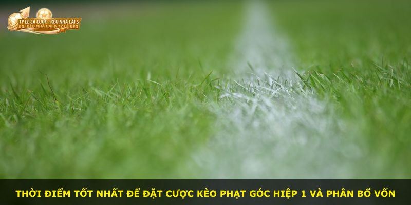 Thời điểm tốt nhất để đặt cược kèo phạt góc hiệp 1 và phân bổ vốn
