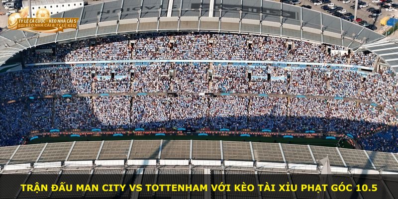 Trận đấu Man City vs Tottenham với kèo tài xỉu phạt góc 10.5