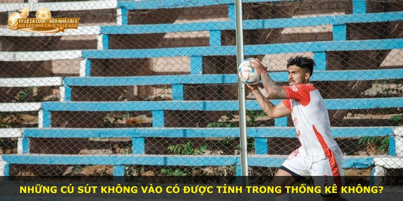 Những cú sút không vào có được tính trong thống kê không?