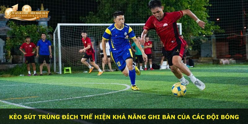 Kèo sút trúng đích thể hiện khả năng ghi bàn của các đội bóng