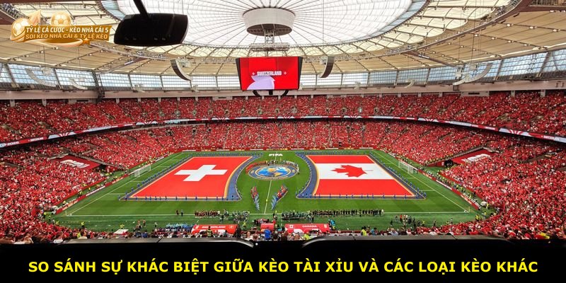 So sánh sự khác biệt giữa kèo Tài Xỉu và các loại kèo khác