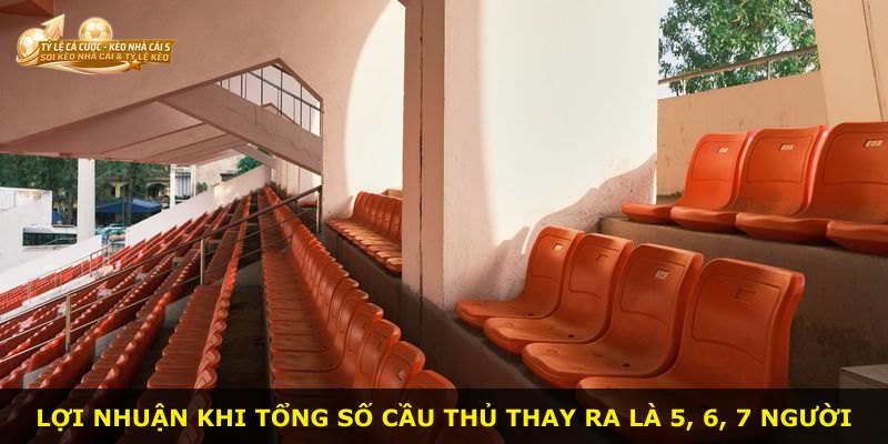 Lợi nhuận khi tổng số cầu thủ thay ra là 5, 6, 7 người