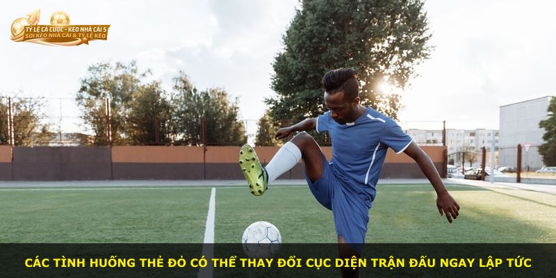 Các tình huống thẻ đỏ có thể thay đổi cục diện trận đấu ngay lập tức