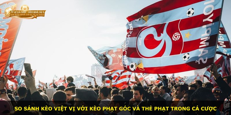 So sánh kèo việt vị với kèo phạt góc và thẻ phạt trong cá cược