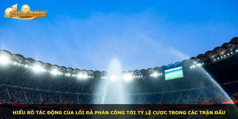 Hiểu rõ tác động của lối đá phản công tới tỷ lệ cược trong các trận đấu