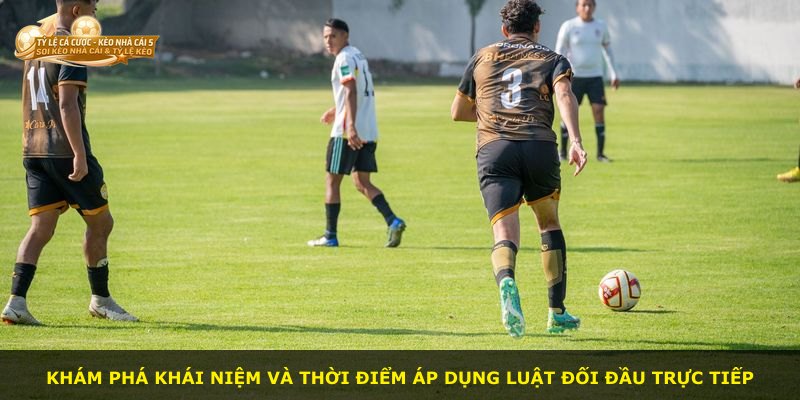 Khám phá khái niệm và thời điểm áp dụng luật đối đầu trực tiếp