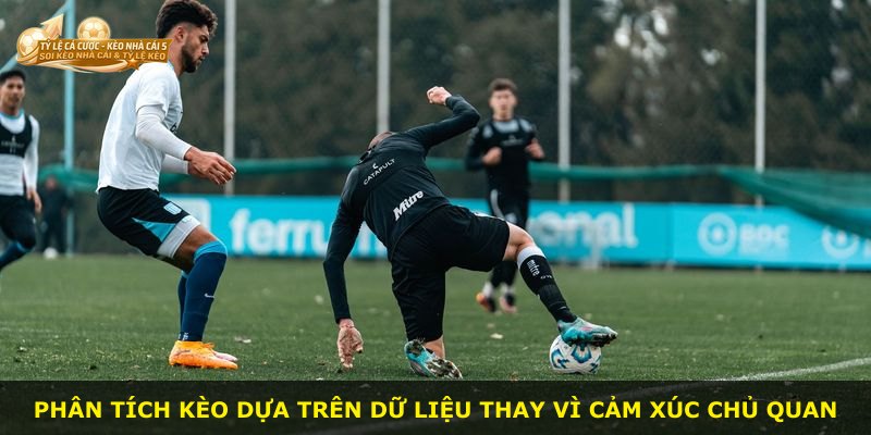 Phân tích kèo dựa trên dữ liệu thay vì cảm xúc chủ quan