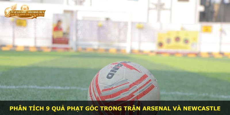 Phân tích 9 quả phạt góc trong trận Arsenal và Newcastle