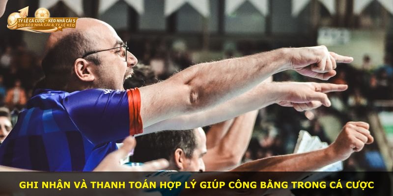 Ghi nhận và thanh toán hợp lý giúp công bằng trong cá cược