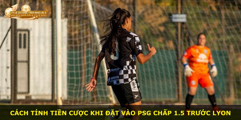 Cách tính tiền cược khi đặt vào PSG chấp 1.5 trước Lyon
