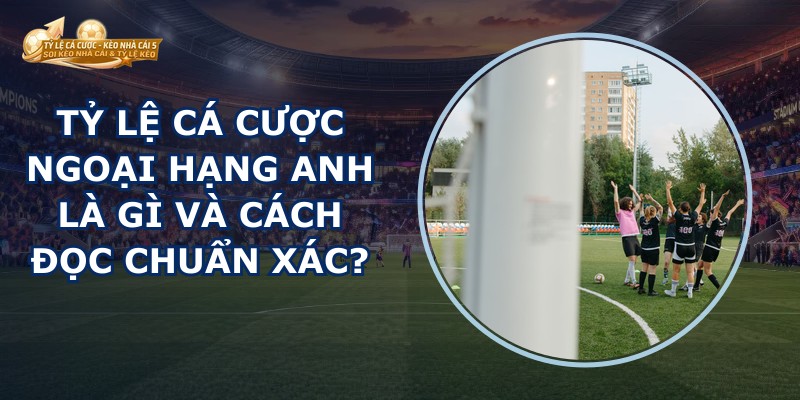Tỷ Lệ Cá Cược Ngoại Hạng Anh