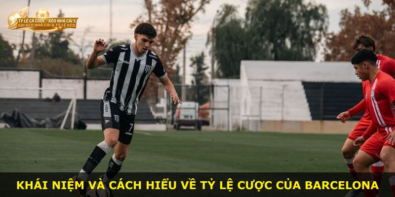 Khái niệm và cách hiểu về tỷ lệ cược của Barcelona