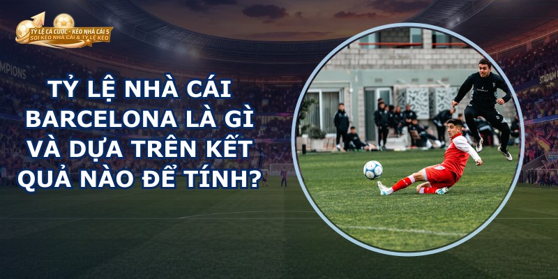 Tỷ Lệ Nhà Cái Barcelona