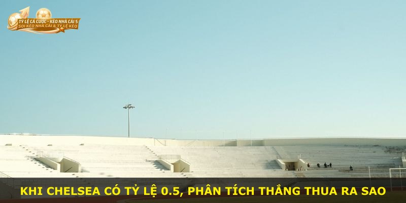 Khi Chelsea có tỷ lệ 0.5, phân tích thắng thua ra sao