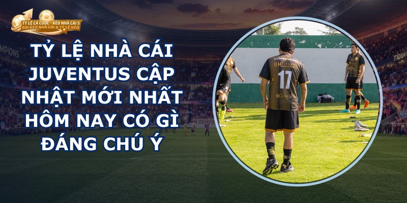 Tỷ Lệ Nhà Cái Juventus