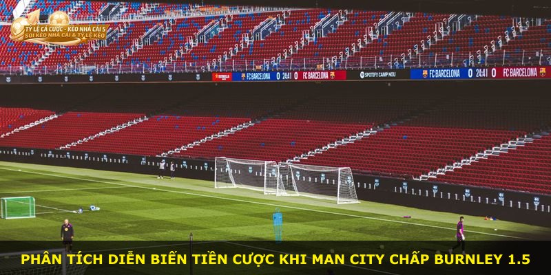 Phân tích diễn biến tiền cược khi Man City chấp Burnley 1.5