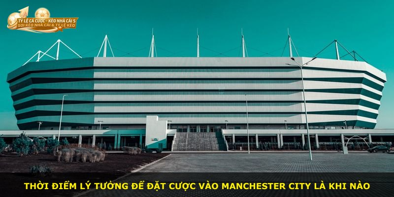 Thời điểm lý tưởng để đặt cược vào Manchester City là khi nào