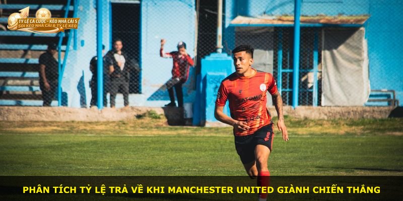 Phân tích tỷ lệ trả về khi Manchester United giành chiến thắng