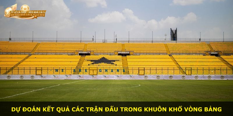 Dự đoán kết quả các trận đấu trong khuôn khổ Vòng Bảng