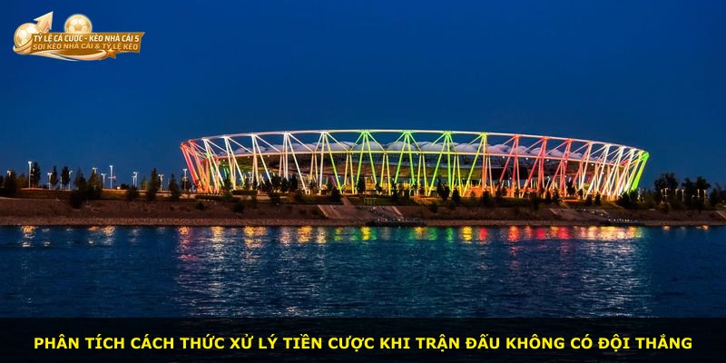 Phân tích cách thức xử lý tiền cược khi trận đấu không có đội thắng